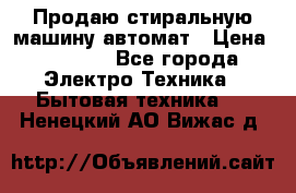 Продаю стиральную машину автомат › Цена ­ 2 500 - Все города Электро-Техника » Бытовая техника   . Ненецкий АО,Вижас д.